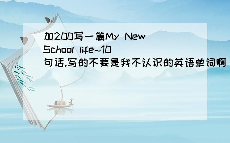 加200写一篇My New School life~10句话.写的不要是我不认识的英语单词啊