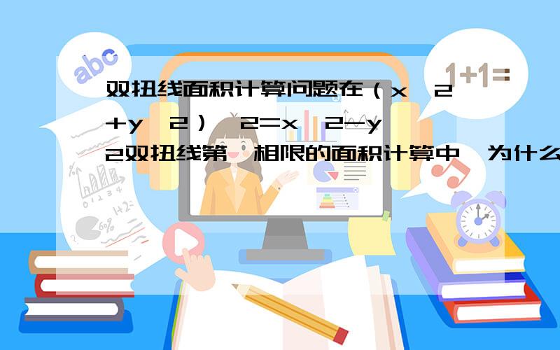 双扭线面积计算问题在（x＾2+y＾2）＾2=x＾2-y＾2双扭线第一相限的面积计算中,为什么是1/2倍的对p方从0到四分之派的积分?重点是那个1/2是怎么回事