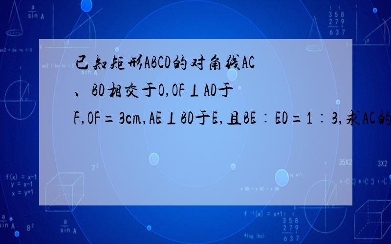 已知矩形ABCD的对角线AC、BD相交于O,OF⊥AD于F,OF=3cm,AE⊥BD于E,且BE∶ED=1∶3,求AC的长.