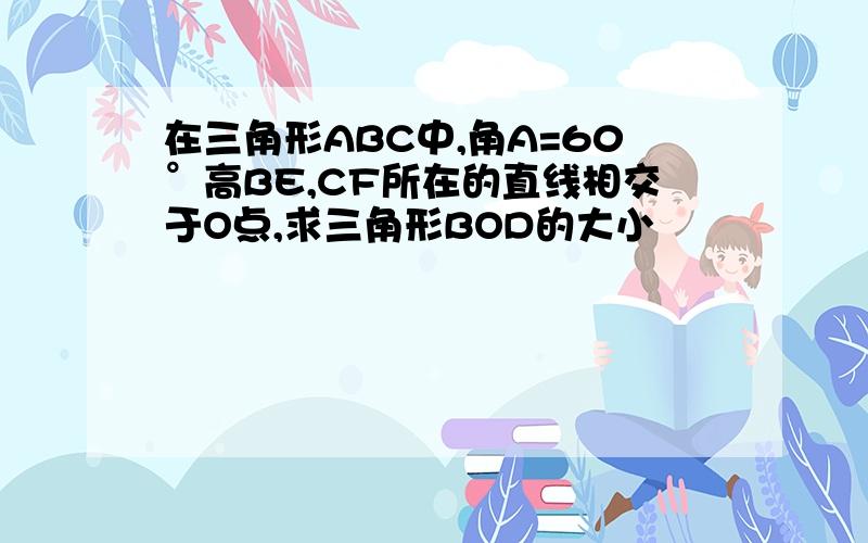 在三角形ABC中,角A=60°高BE,CF所在的直线相交于O点,求三角形BOD的大小