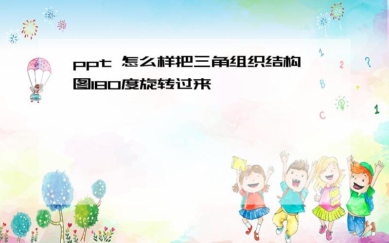 ppt 怎么样把三角组织结构图180度旋转过来