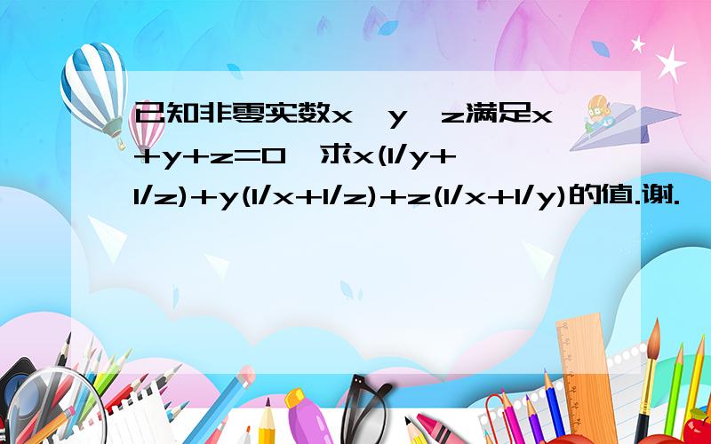 已知非零实数x,y,z满足x+y+z=0,求x(1/y+1/z)+y(1/x+1/z)+z(1/x+1/y)的值.谢.