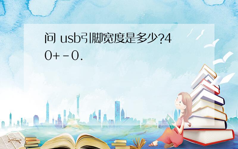 问 usb引脚宽度是多少?40+-0.