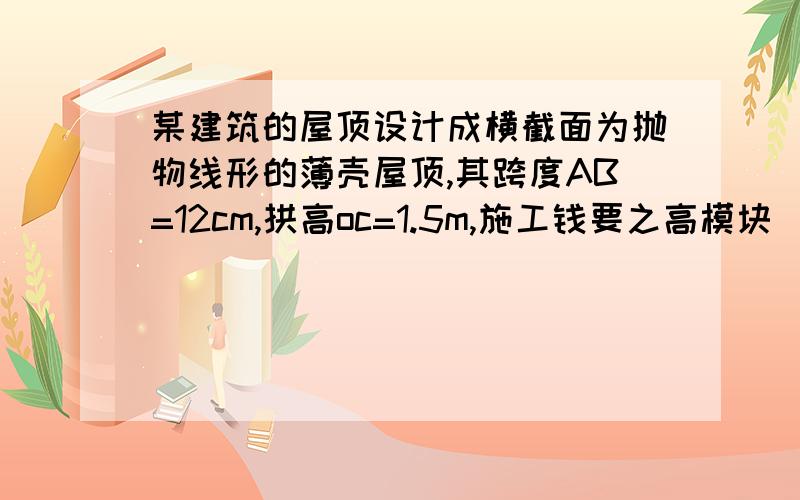 某建筑的屋顶设计成横截面为抛物线形的薄壳屋顶,其跨度AB=12cm,拱高oc=1.5m,施工钱要之高模块