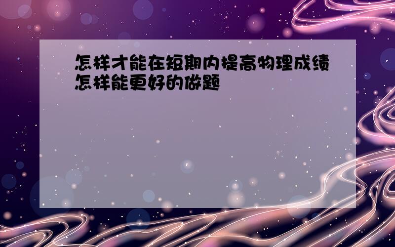 怎样才能在短期内提高物理成绩怎样能更好的做题