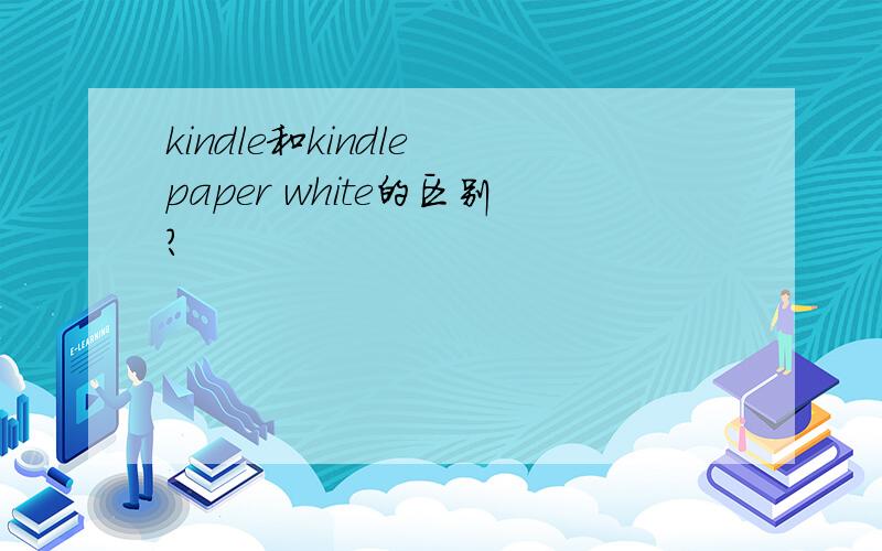 kindle和kindle paper white的区别?