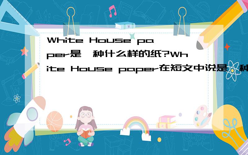 White House paper是一种什么样的纸?White House paper在短文中说是一种写信的纸?附上短文如下---Do you want to say what you think in a letter to Jimmy Carter,President( 总统) of the United States?You’ll get an answer from him