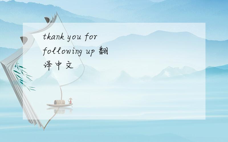 tkank you for following up 翻译中文