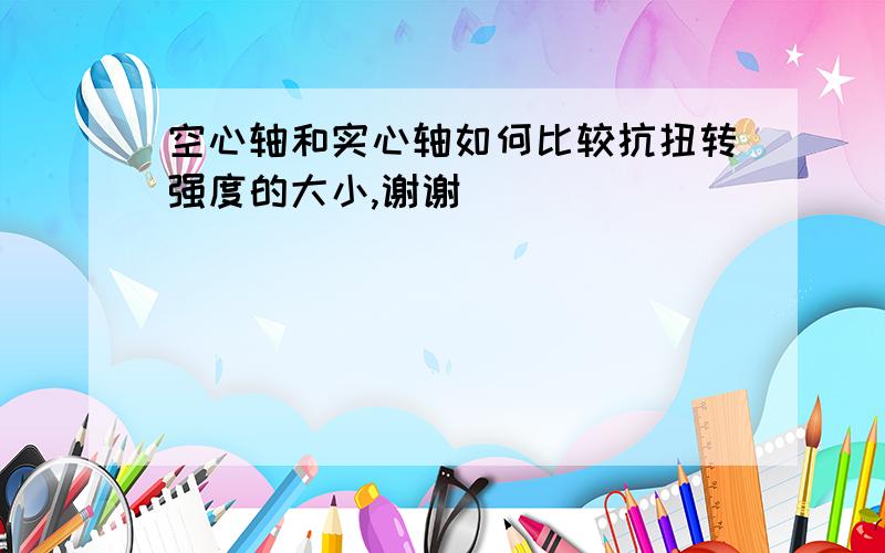 空心轴和实心轴如何比较抗扭转强度的大小,谢谢