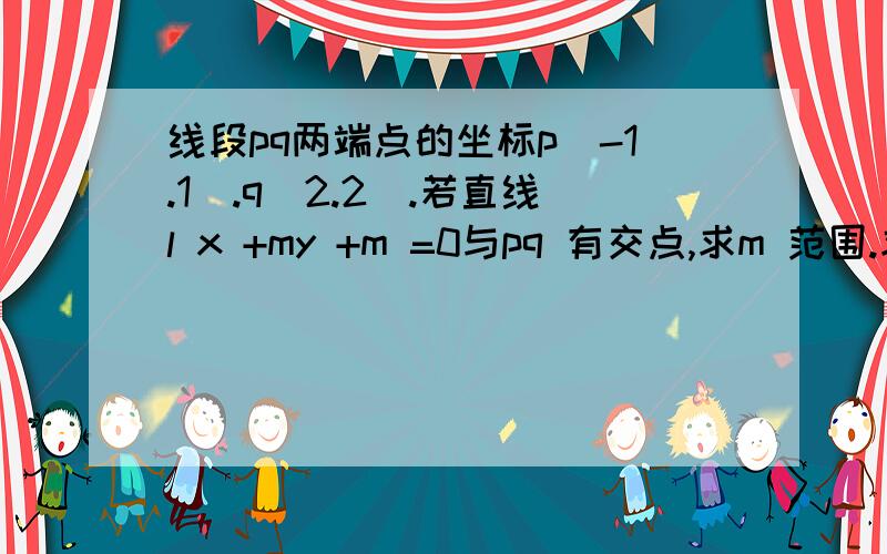 线段pq两端点的坐标p(-1.1).q(2.2).若直线l x +my +m =0与pq 有交点,求m 范围.求思