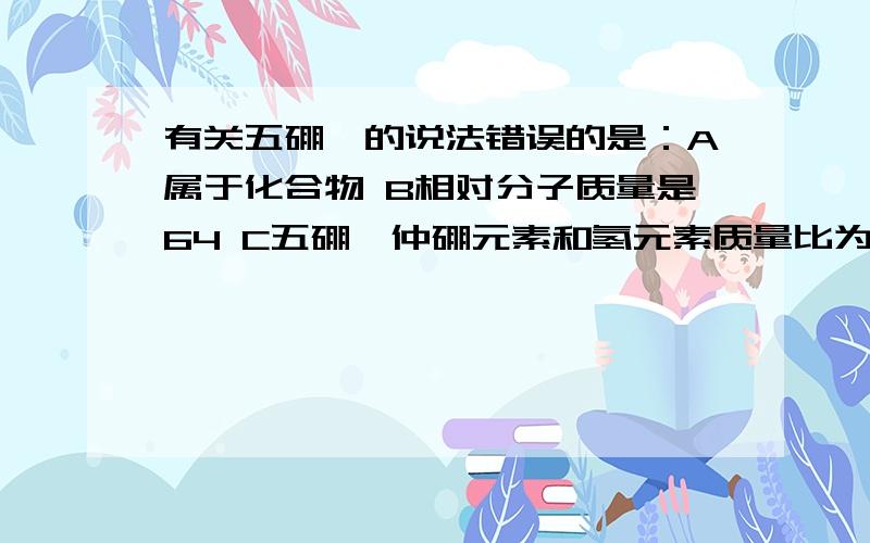 有关五硼烷的说法错误的是：A属于化合物 B相对分子质量是64 C五硼烷仲硼元素和氢元素质量比为5:9呼出气体中含有氮气吗?