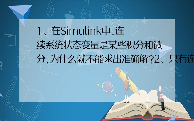 1、在Simulink中,连续系统状态变量是某些积分和微分,为什么就不能求出准确解?2、只有连续信号需要进行过零检测?