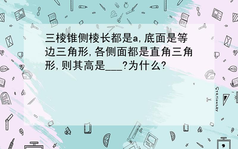 三棱锥侧棱长都是a,底面是等边三角形,各侧面都是直角三角形,则其高是___?为什么?