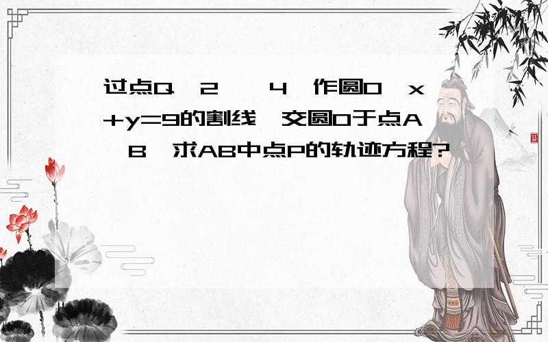 过点Q﹙2,﹣4﹚作圆O﹕x+y=9的割线,交圆O于点A,B,求AB中点P的轨迹方程?