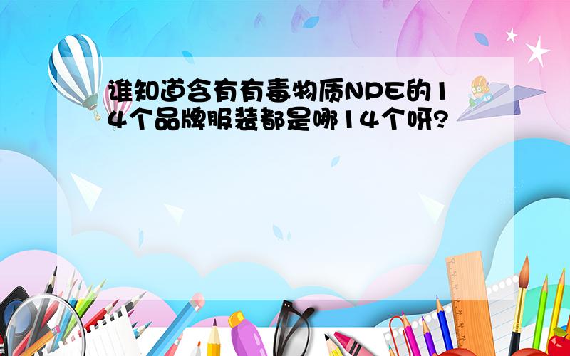 谁知道含有有毒物质NPE的14个品牌服装都是哪14个呀?