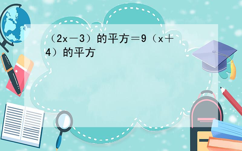 （2x－3）的平方＝9（x＋4）的平方