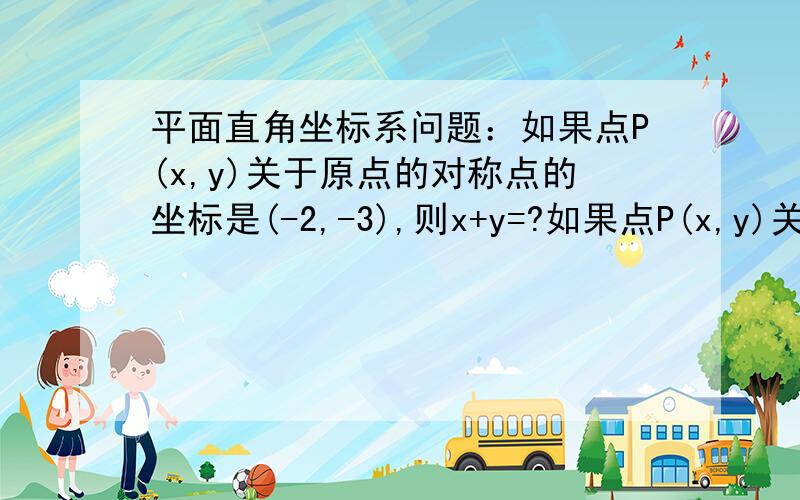 平面直角坐标系问题：如果点P(x,y)关于原点的对称点的坐标是(-2,-3),则x+y=?如果点P(x,y)关于原点的对称点的坐标是(-2,-3),则x+y=?在这里先说一声谢谢了