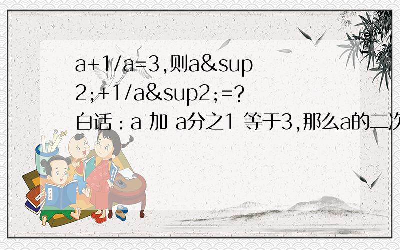 a+1/a=3,则a²+1/a²=?白话：a 加 a分之1 等于3,那么a的二次方 加 a的二次方分之一 等于几?