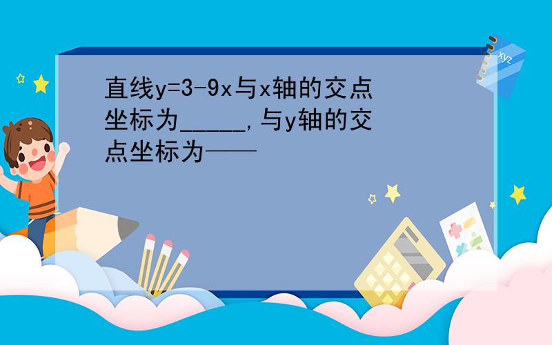 直线y=3-9x与x轴的交点坐标为_____,与y轴的交点坐标为——