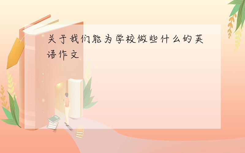 关于我们能为学校做些什么的英语作文