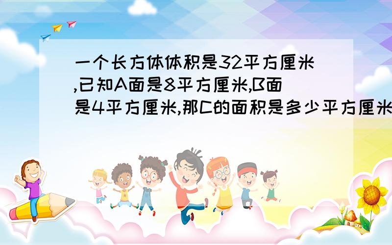 一个长方体体积是32平方厘米,已知A面是8平方厘米,B面是4平方厘米,那C的面积是多少平方厘米