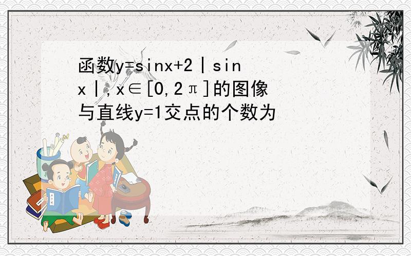 函数y=sinx+2丨sinx丨,x∈[0,2π]的图像与直线y=1交点的个数为