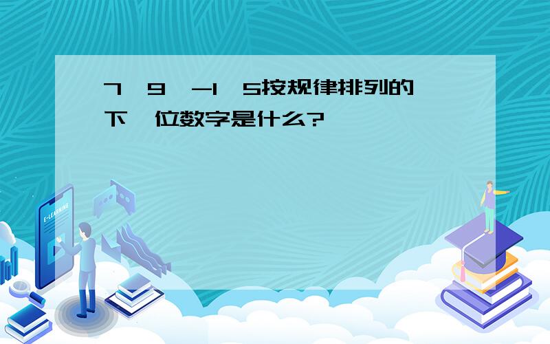 7,9,-1,5按规律排列的下一位数字是什么?