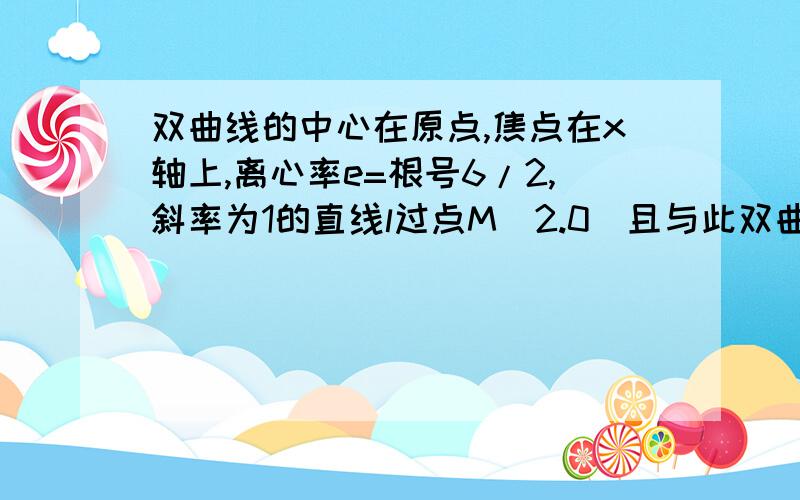 双曲线的中心在原点,焦点在x轴上,离心率e=根号6/2,斜率为1的直线l过点M(2.0)且与此双曲线交于A,B两点,如果|AB|=4倍根号3,求此双曲线的方程