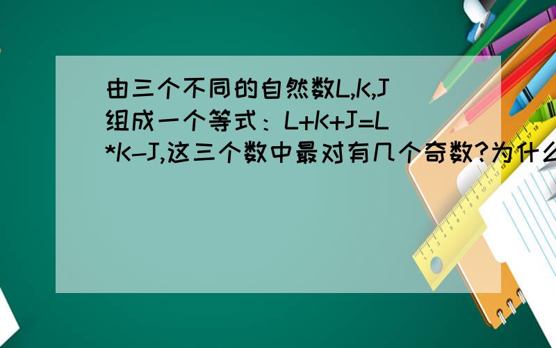 由三个不同的自然数L,K,J组成一个等式：L+K+J=L*K-J,这三个数中最对有几个奇数?为什么?