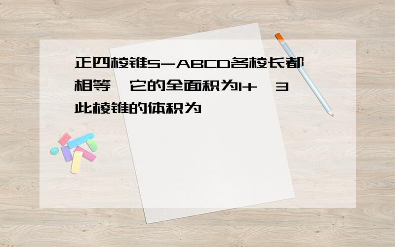 正四棱锥S-ABCD各棱长都相等,它的全面积为1+√3,此棱锥的体积为