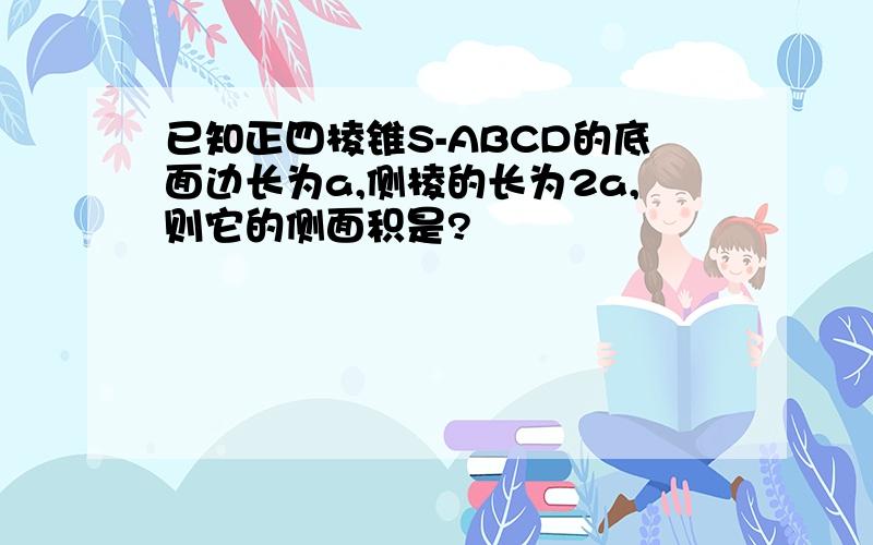 已知正四棱锥S-ABCD的底面边长为a,侧棱的长为2a,则它的侧面积是?