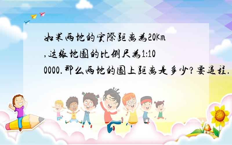 如果两地的实际距离为20Km,这张地图的比例尺为1：100000.那么两地的图上距离是多少?要过程.