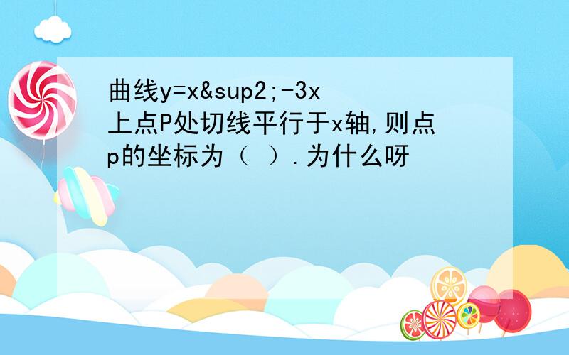 曲线y=x²-3x上点P处切线平行于x轴,则点p的坐标为（ ）.为什么呀