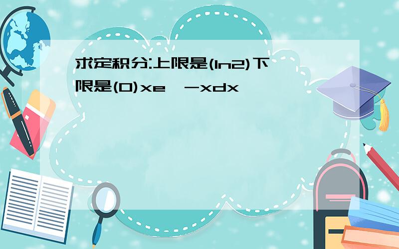 求定积分:上限是(ln2)下限是(0)xe^-xdx