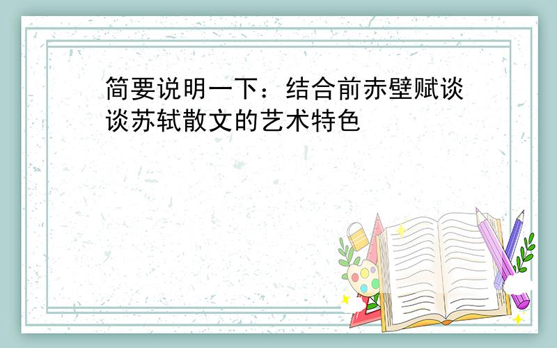 简要说明一下：结合前赤壁赋谈谈苏轼散文的艺术特色