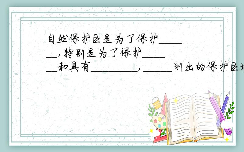 自然保护区是为了保护______,特别是为了保护______和具有________,_____划出的保护区域