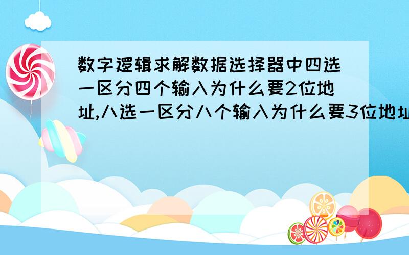 数字逻辑求解数据选择器中四选一区分四个输入为什么要2位地址,八选一区分八个输入为什么要3位地址,还有为什么要用地址,求大神解惑