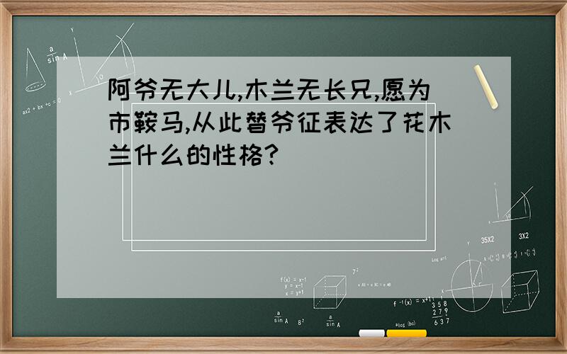 阿爷无大儿,木兰无长兄,愿为市鞍马,从此替爷征表达了花木兰什么的性格?