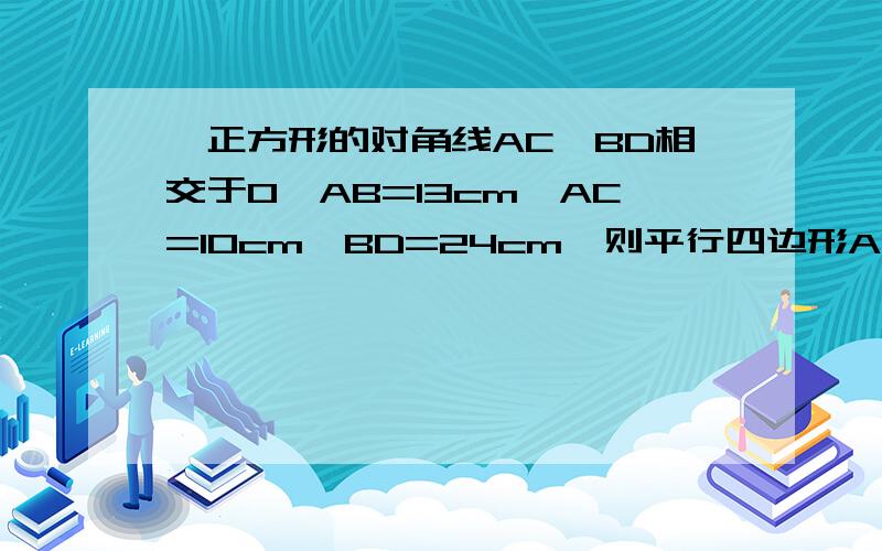 一正方形的对角线AC,BD相交于O,AB=13cm,AC=10cm,BD=24cm,则平行四边形ABCD是什么形、