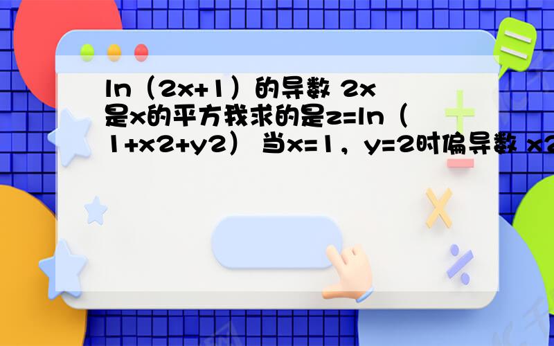 ln（2x+1）的导数 2x是x的平方我求的是z=ln（1+x2+y2） 当x=1，y=2时偏导数 x2是x平方 y2是y平方