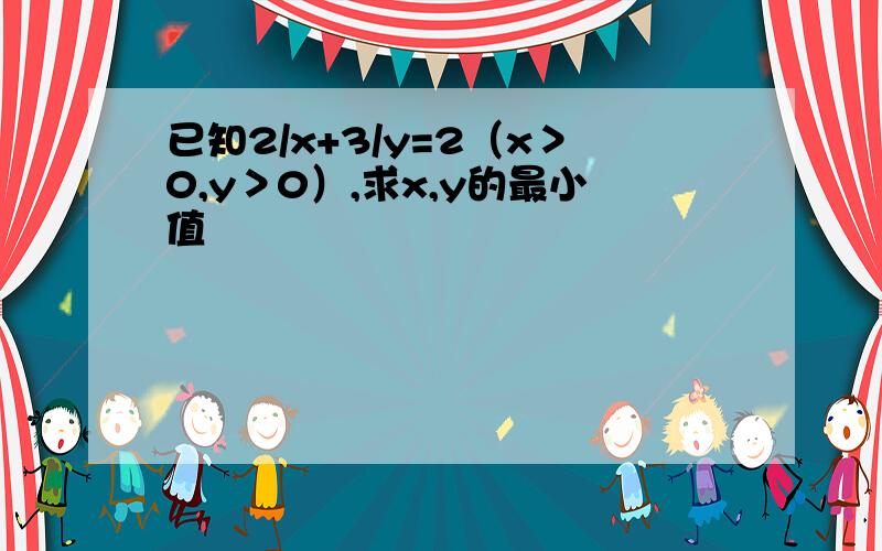 已知2/x+3/y=2（x＞0,y＞0）,求x,y的最小值