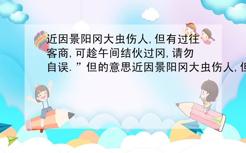 近因景阳冈大虫伤人,但有过往客商,可趁午间结伙过冈,请勿自误.”但的意思近因景阳冈大虫伤人,但有过往客商,可趁午间结伙过冈,请勿自误.