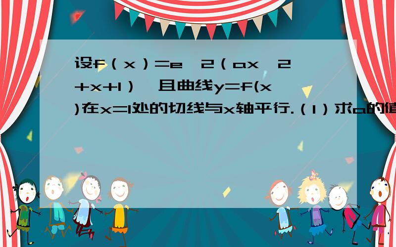 设f（x）=e^2（ax^2+x+1）,且曲线y=f(x)在x=1处的切线与x轴平行.（1）求a的值,并讨论f（x）的单调性.设f（x）=e^2（ax^2+x+1）,且曲线y=f(x)在x=1处的切线与x轴平行.（1）求a的值,并讨论f（x）的单调性