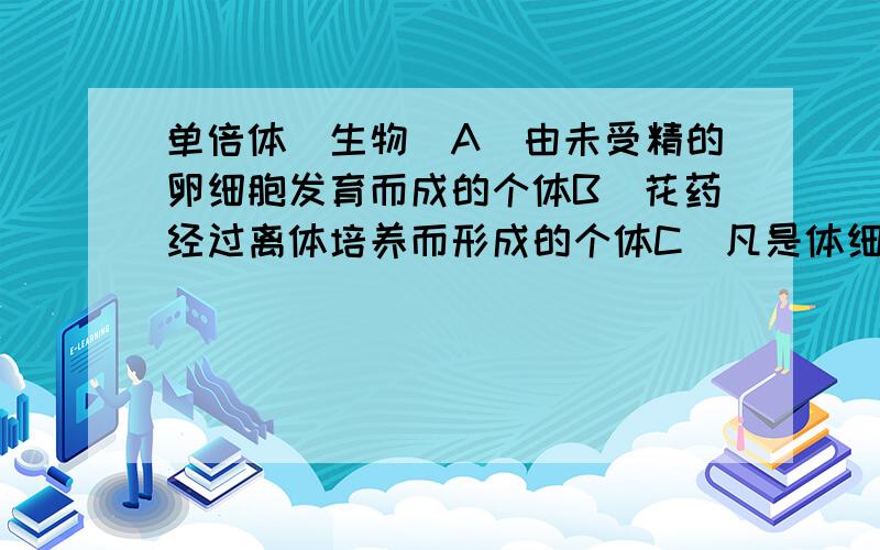 单倍体（生物）A．由未受精的卵细胞发育而成的个体B．花药经过离体培养而形成的个体C．凡是体细胞中含有奇数染色体组的个体D．普通小麦含6个染色体组,42条染色体,它的单倍体含3个染色