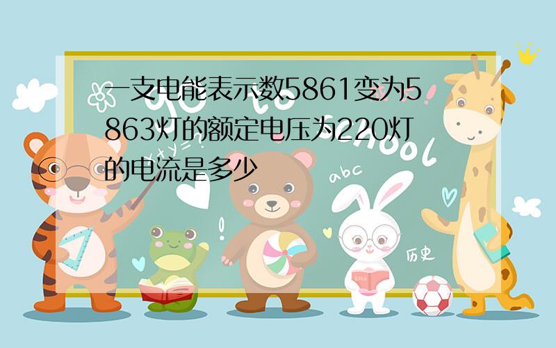 一支电能表示数5861变为5863灯的额定电压为220灯的电流是多少