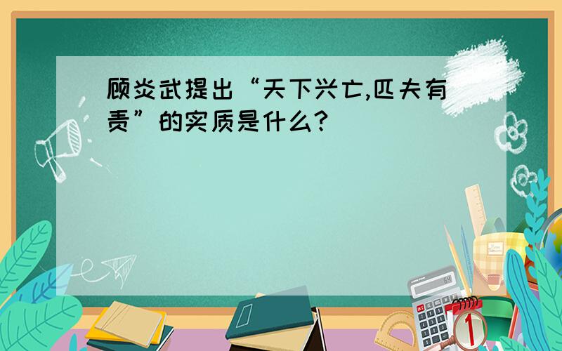 顾炎武提出“天下兴亡,匹夫有责”的实质是什么?