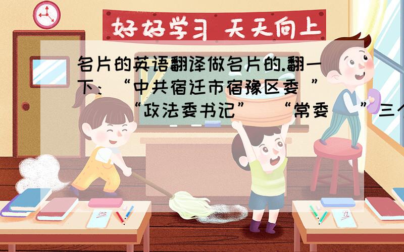 名片的英语翻译做名片的.翻一下：“中共宿迁市宿豫区委 ”     “政法委书记”  “常委   ”三个