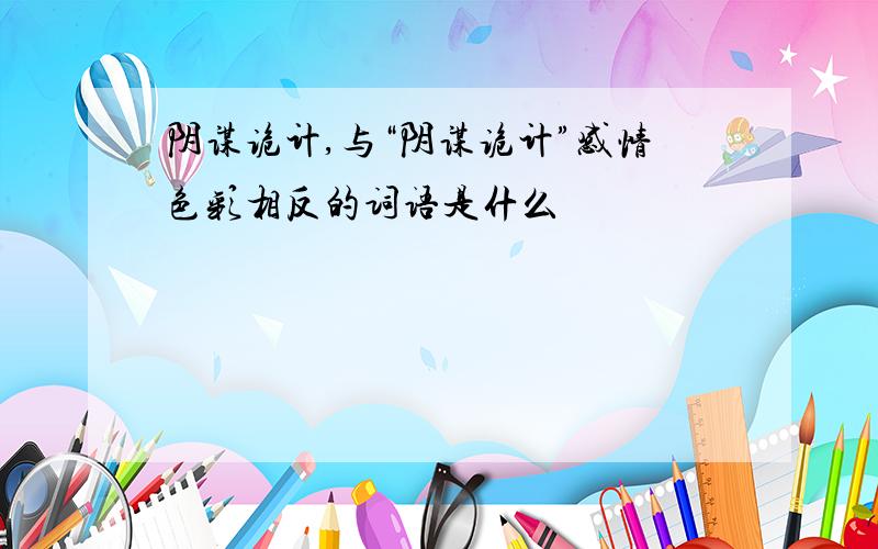 阴谋诡计,与“阴谋诡计”感情色彩相反的词语是什么