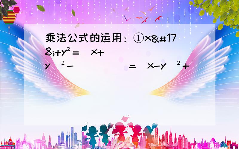 乘法公式的运用：①x²+y²=（x+y）²-_____=（x-y）²+______.②（x-y+z）（-x+y+z）=[z+（______）][z-（______）]=z²-（_____）²