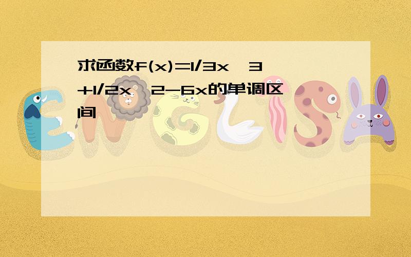 求函数f(x)=1/3x^3+1/2x^2-6x的单调区间